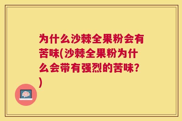 为什么沙棘全果粉会有苦味(沙棘全果粉为什么会带有强烈的苦味？)
