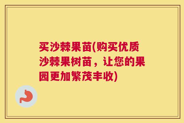买沙棘果苗(购买优质沙棘果树苗,让您的果园更加繁茂丰收)
