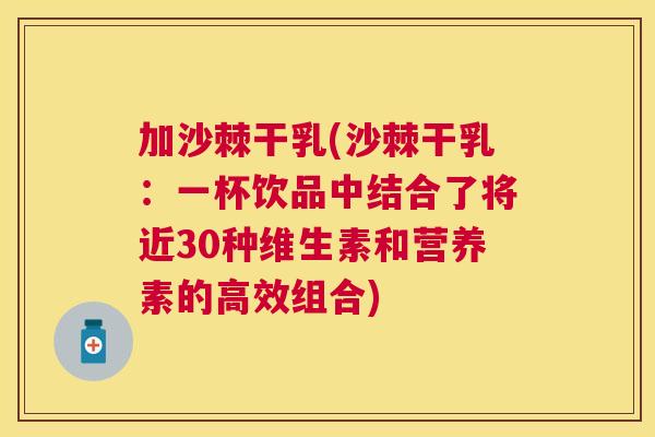 加沙棘干乳(沙棘干乳：一杯饮品中结合了将近30种维生素和营养素的高效组合)