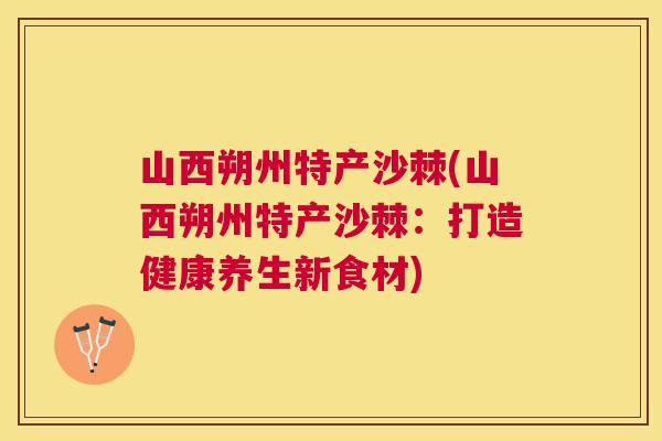 山西朔州特产沙棘(山西朔州特产沙棘：打造健康养生新食材)