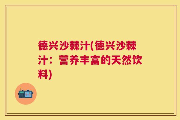 德兴沙棘汁(德兴沙棘汁：营养丰富的天然饮料)