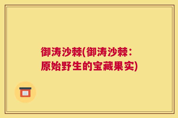 御涛沙棘(御涛沙棘：原始野生的宝藏果实)