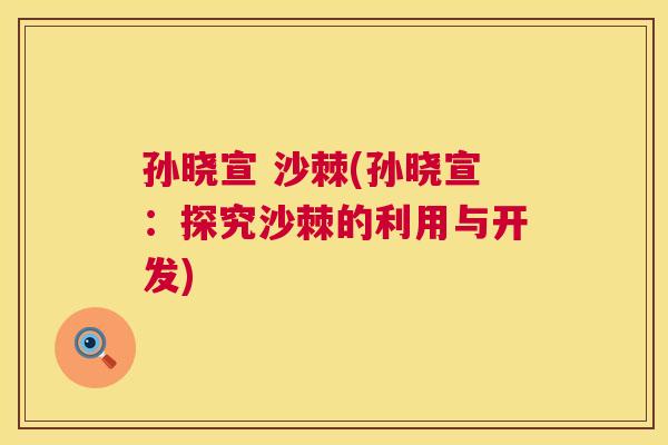 孙晓宣 沙棘(孙晓宣：探究沙棘的利用与开发)