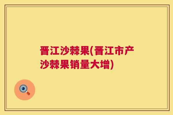 晋江沙棘果(晋江市产沙棘果销量大增)