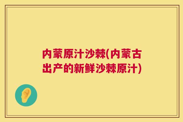 内蒙原汁沙棘(内蒙古出产的新鲜沙棘原汁)
