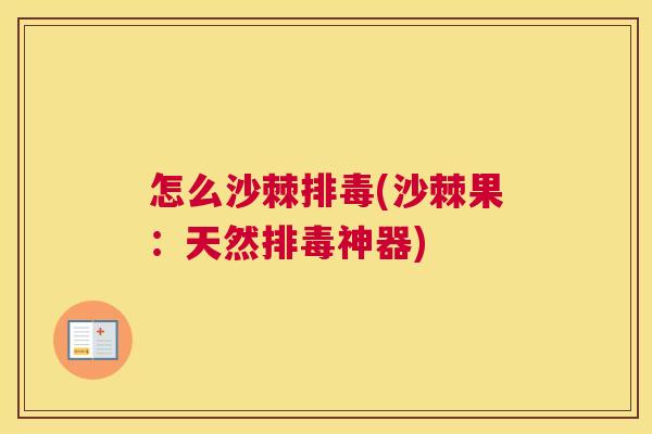 怎么沙棘排毒(沙棘果：天然排毒神器)