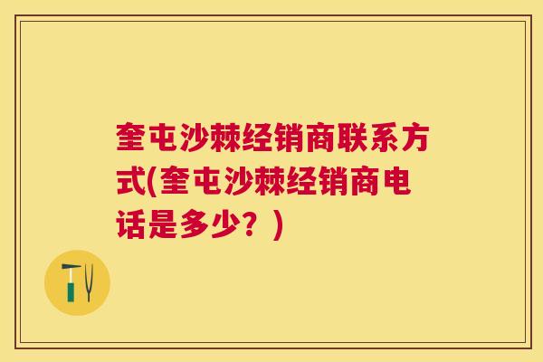 奎屯沙棘经销商联系方式(奎屯沙棘经销商电话是多少?)
