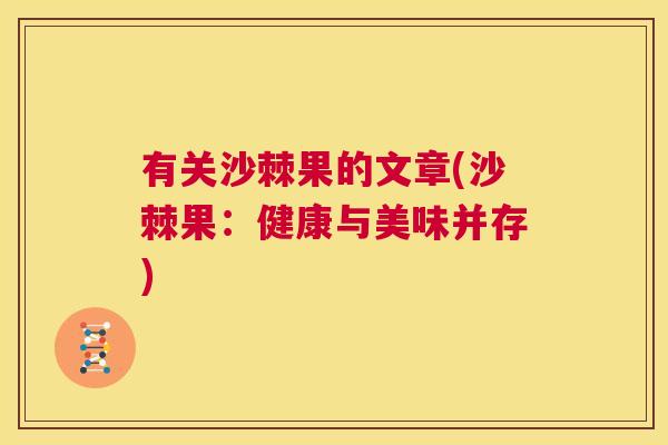 有关沙棘果的文章(沙棘果：健康与美味并存)
