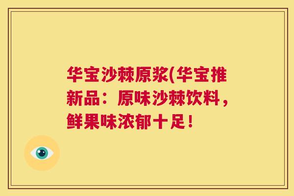 华宝沙棘原浆(华宝推新品:原味沙棘饮料,鲜果味浓郁十足!