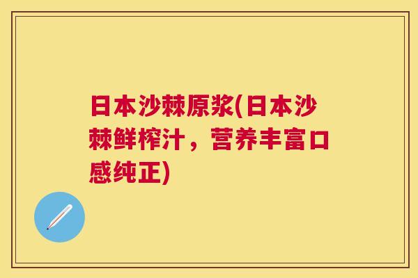 日本沙棘原浆(日本沙棘鲜榨汁，营养丰富口感纯正)