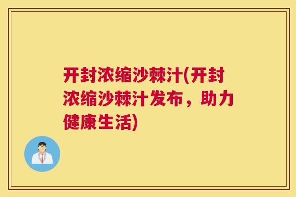 开封浓缩沙棘汁(开封浓缩沙棘汁发布，助力健康生活)