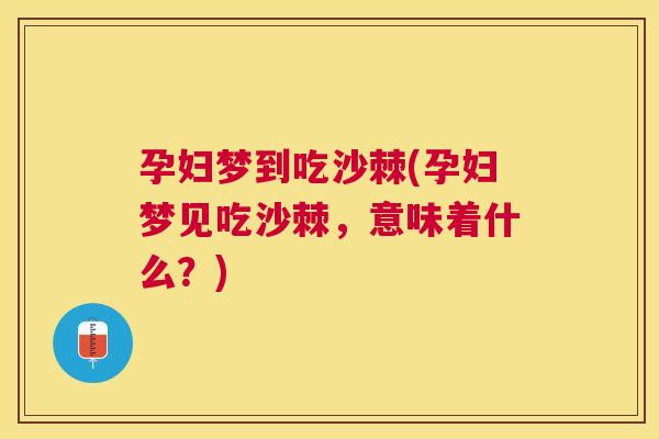孕妇梦到吃沙棘(孕妇梦见吃沙棘，意味着什么？)