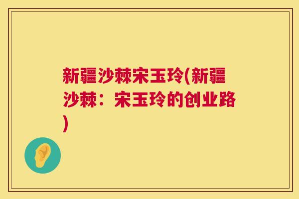 新疆沙棘宋玉玲(新疆沙棘：宋玉玲的创业路)