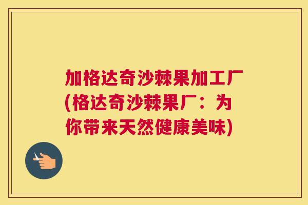 加格达奇沙棘果加工厂(格达奇沙棘果厂：为你带来天然健康美味)