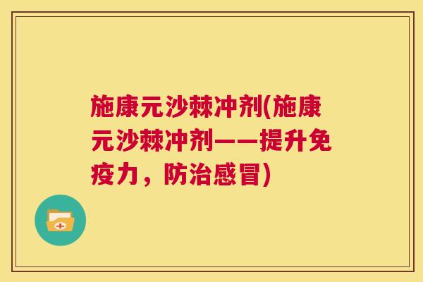施康元沙棘冲剂(施康元沙棘冲剂——提升免疫力，防治感冒)