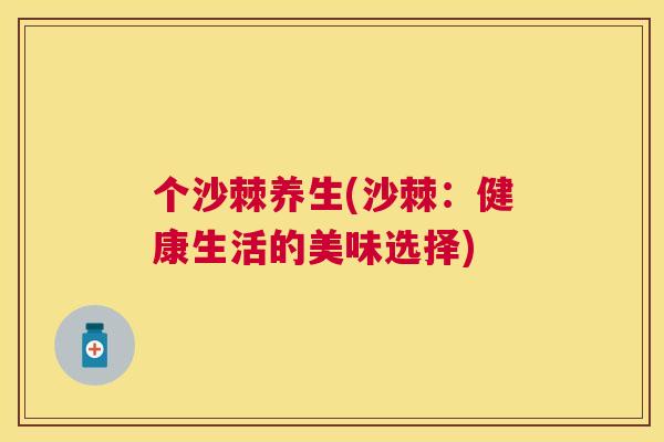 个沙棘养生(沙棘:健康生活的美味选择)