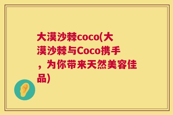 大漠沙棘coco(大漠沙棘与Coco携手,为你带来天然美容佳品)
