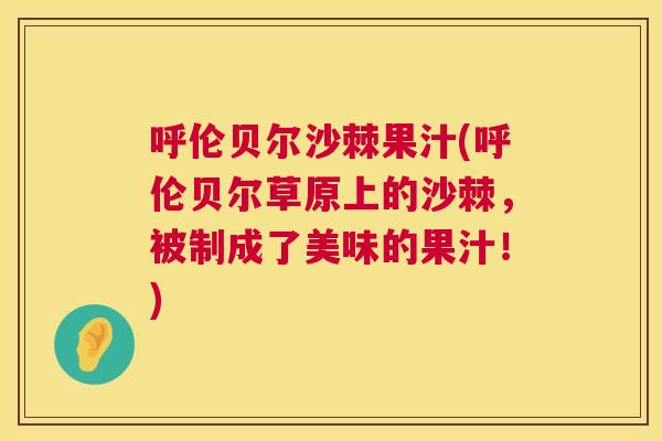 呼伦贝尔沙棘果汁(呼伦贝尔草原上的沙棘,被制成了美味的果汁!)
