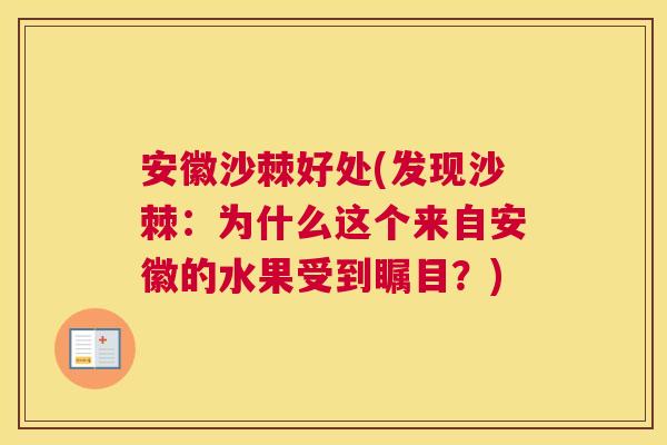 安徽沙棘好处(发现沙棘：为什么这个来自安徽的水果受到瞩目？)