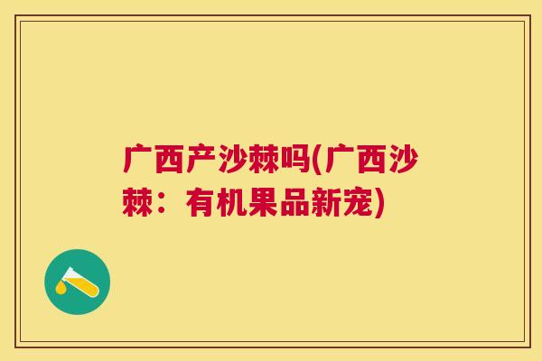 广西产沙棘吗(广西沙棘：有机果品新宠)