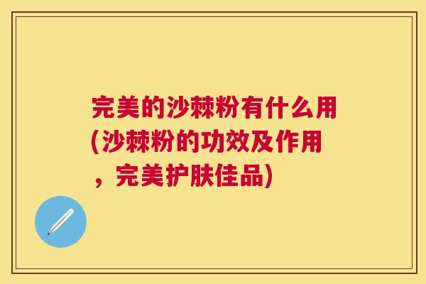 完美的沙棘粉有什么用(沙棘粉的功效及作用，完美护肤佳品)