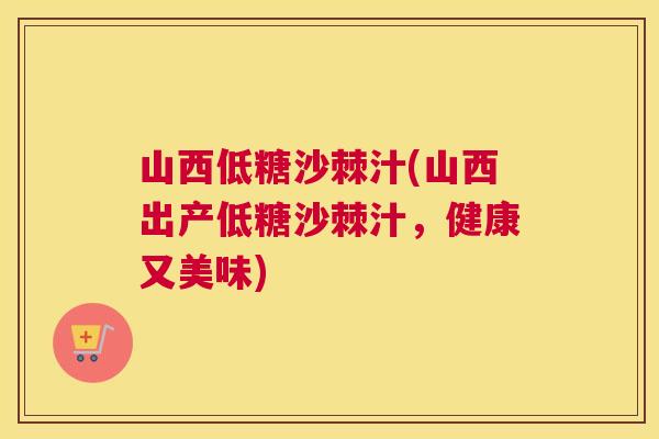 山西低糖沙棘汁(山西出产低糖沙棘汁，健康又美味)
