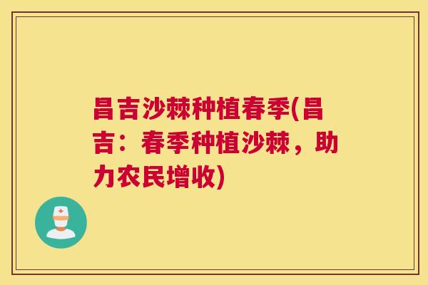 昌吉沙棘种植春季(昌吉:春季种植沙棘,助力农民增收)