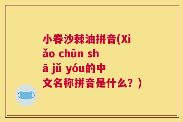 小春沙棘油拼音(Xiǎo chūn shā jǔ yóu的中文名称拼音是什么?)