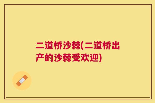 二道桥沙棘(二道桥出产的沙棘受欢迎)