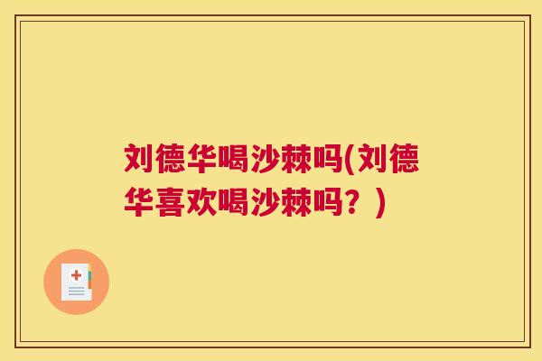 刘德华喝沙棘吗(刘德华喜欢喝沙棘吗?)