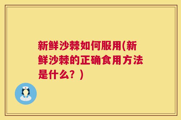 新鲜沙棘如何服用(新鲜沙棘的正确食用方法是什么？)