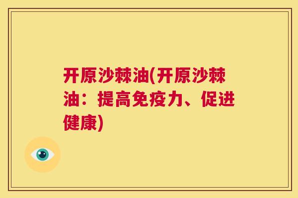 开原沙棘油(开原沙棘油：提高免疫力、促进健康)