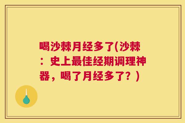 喝沙棘月经多了(沙棘：史上最佳经期调理神器，喝了月经多了？)