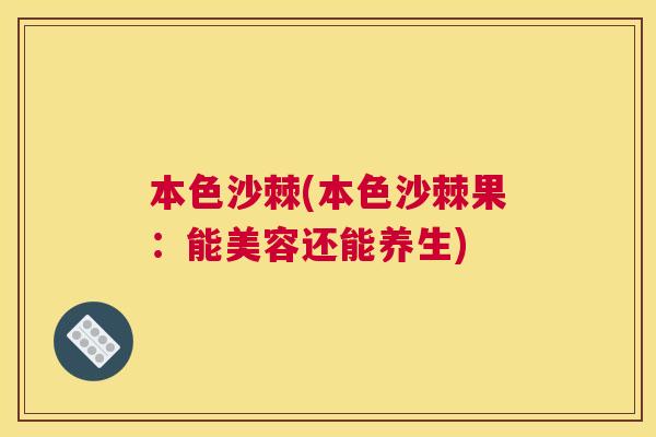 本色沙棘(本色沙棘果：能美容还能养生)