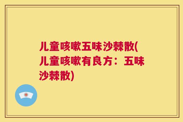 儿童咳嗽五味沙棘散(儿童咳嗽有良方：五味沙棘散)