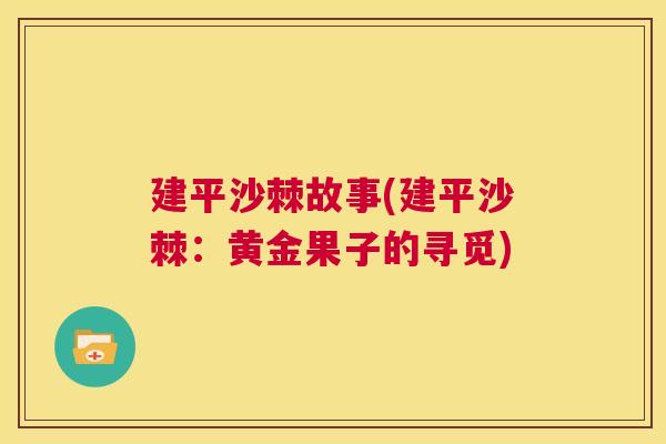 建平沙棘故事(建平沙棘:黄金果子的寻觅) 建平沙棘故事(建平沙棘:黄金果子的寻觅)