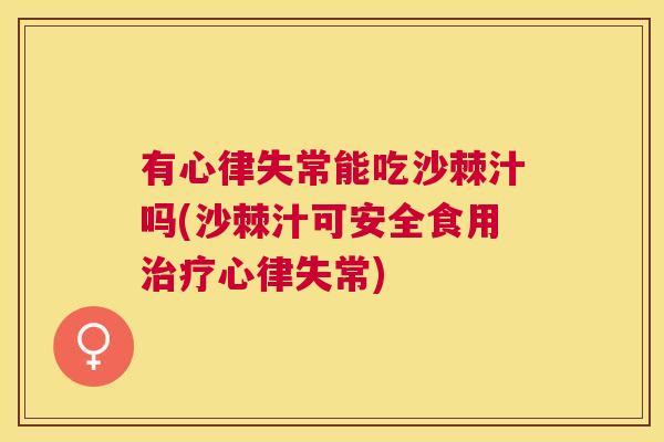 有心律失常能吃沙棘汁吗(沙棘汁可安全食用治疗心律失常)