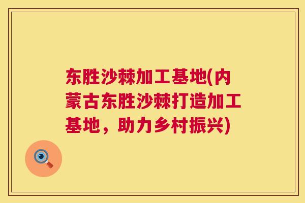 东胜沙棘加工基地(内蒙古东胜沙棘打造加工基地,助力乡村振兴) 东胜沙棘加工基地(内蒙古东胜沙棘打造加工基地,助力乡村振兴)
