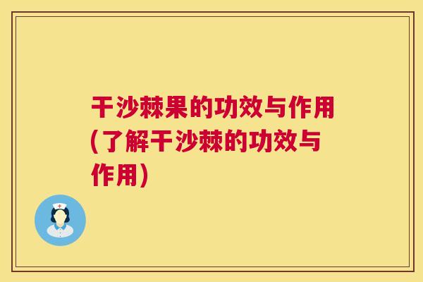 干沙棘果的功效与作用(了解干沙棘的功效与作用)