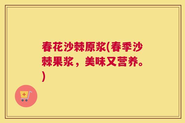 春花沙棘原浆(春季沙棘果浆，美味又营养。)