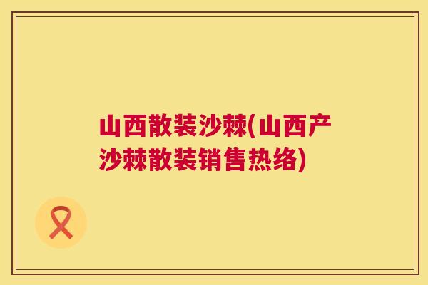 山西散装沙棘(山西产沙棘散装销售热络)