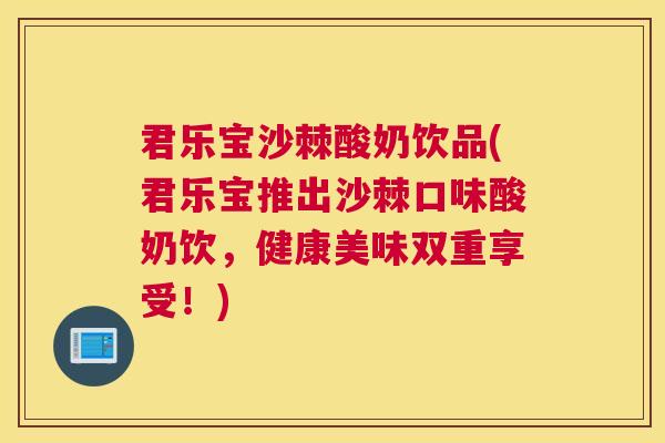 君乐宝沙棘酸奶饮品(君乐宝推出沙棘口味酸奶饮,健康美味双重享受!)