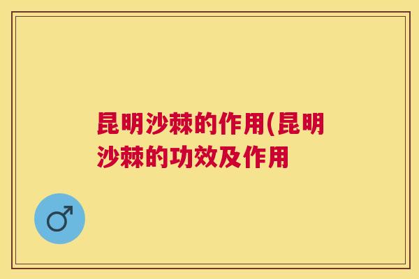 昆明沙棘的作用(昆明沙棘的功效及作用