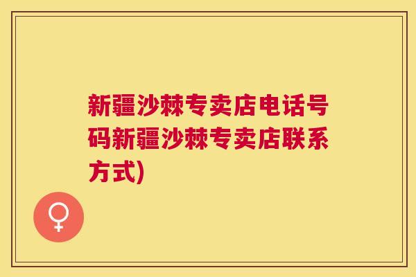 新疆沙棘专卖店电话号码新疆沙棘专卖店联系方式)
