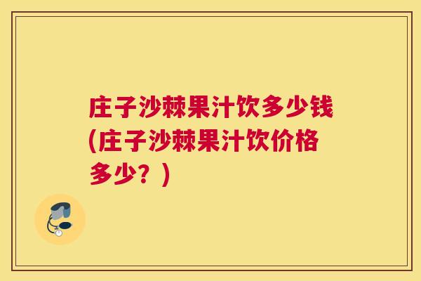 庄子沙棘果汁饮多少钱(庄子沙棘果汁饮价格多少？)