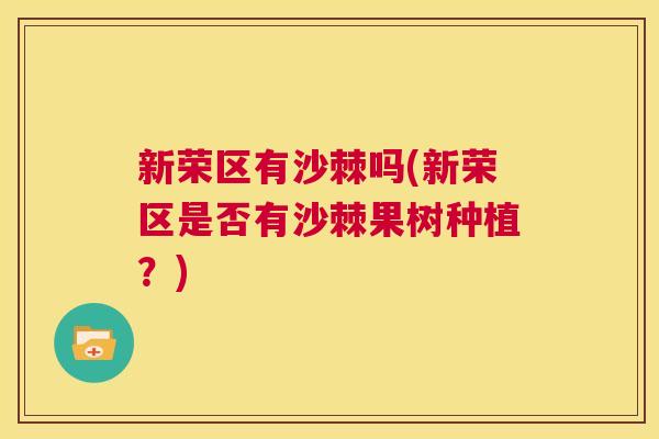 新荣区有沙棘吗(新荣区是否有沙棘果树种植?) 新荣区有沙棘吗(新荣区是否有沙棘果树种植?)