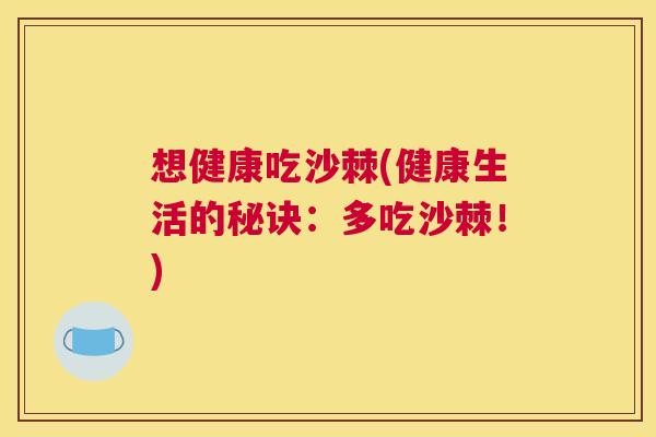 想健康吃沙棘(健康生活的秘诀：多吃沙棘！)