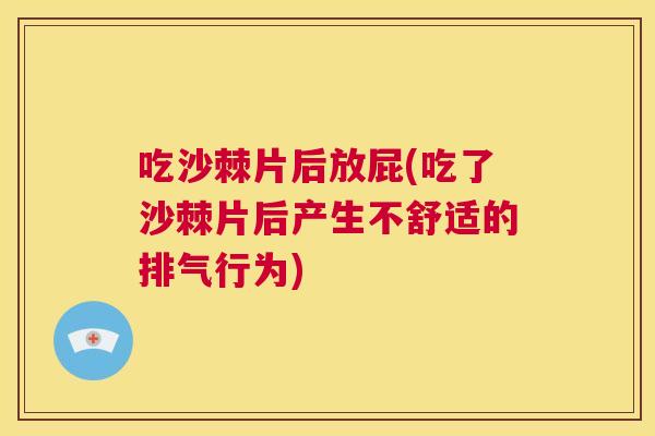吃沙棘片后放屁(吃了沙棘片后产生不舒适的排气行为)