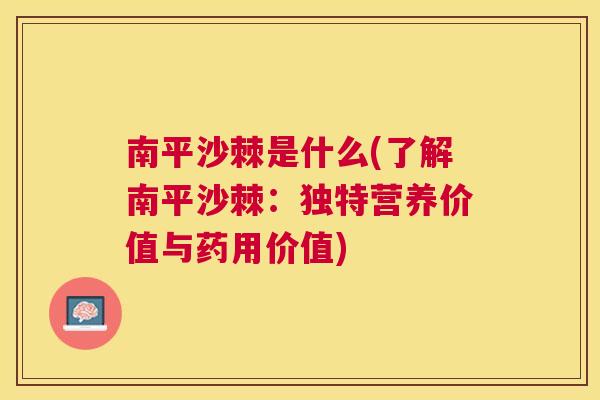 南平沙棘是什么(了解南平沙棘:独特营养价值与药用价值) 南平沙棘是什么(了解南平沙棘:独特营养价值与药用价值)