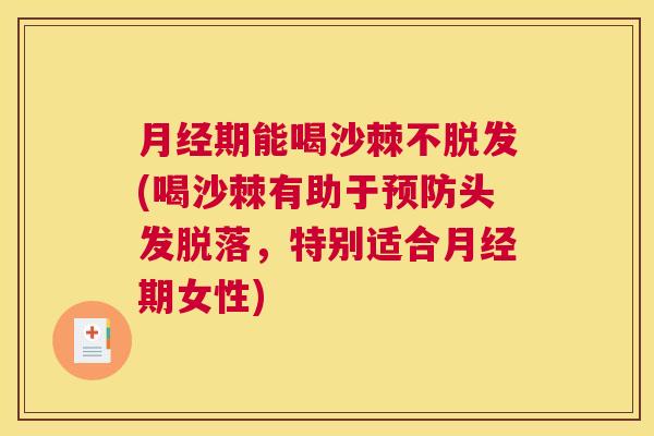 月经期能喝沙棘不脱发(喝沙棘有助于预防头发脱落,特别适合月经期女性)